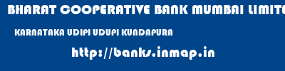 BHARAT COOPERATIVE BANK MUMBAI LIMITED  KARNATAKA UDIPI UDUPI KUNDAPURA  banks information 